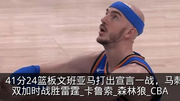 41分24篮板文班亚马打出宣言一战，马刺双加时战胜雷霆_卡鲁索_森林狼_CBA